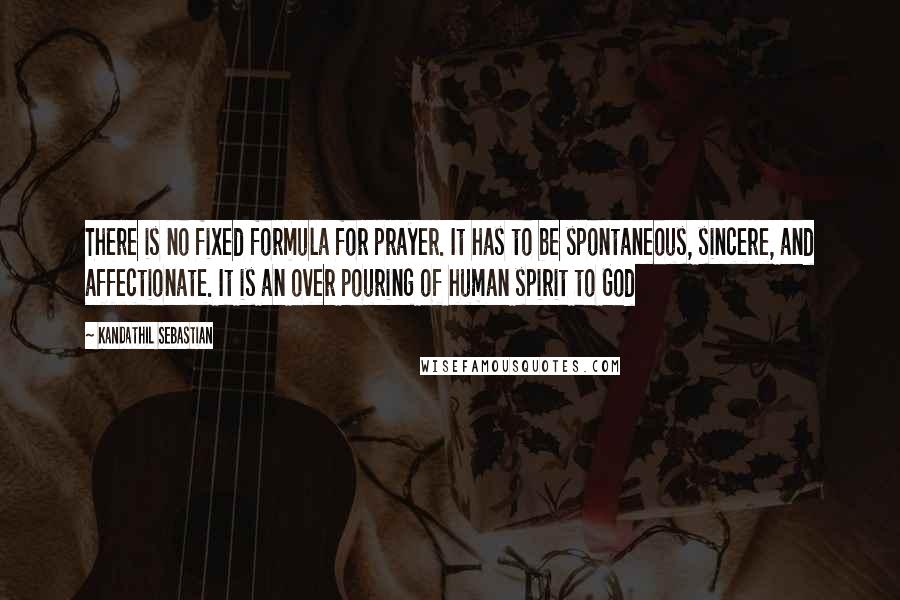 Kandathil Sebastian Quotes: There is no fixed formula for prayer. It has to be spontaneous, sincere, and affectionate. It is an over pouring of human spirit to God