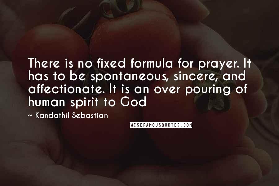Kandathil Sebastian Quotes: There is no fixed formula for prayer. It has to be spontaneous, sincere, and affectionate. It is an over pouring of human spirit to God