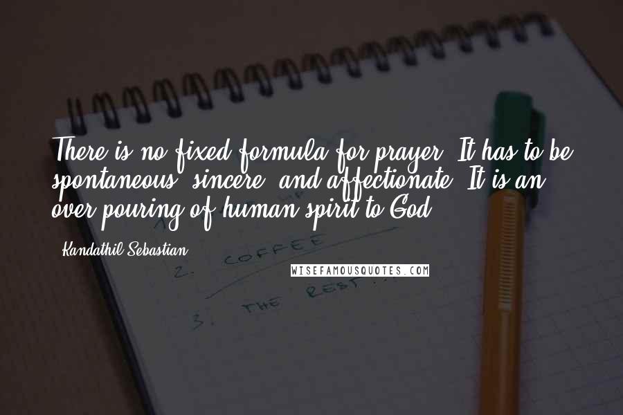 Kandathil Sebastian Quotes: There is no fixed formula for prayer. It has to be spontaneous, sincere, and affectionate. It is an over pouring of human spirit to God