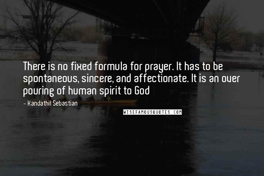 Kandathil Sebastian Quotes: There is no fixed formula for prayer. It has to be spontaneous, sincere, and affectionate. It is an over pouring of human spirit to God