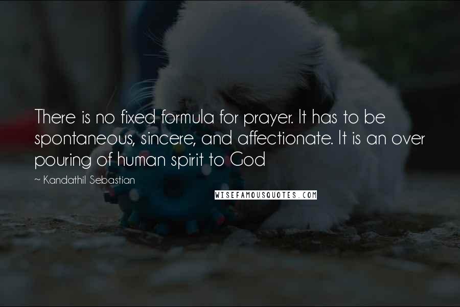 Kandathil Sebastian Quotes: There is no fixed formula for prayer. It has to be spontaneous, sincere, and affectionate. It is an over pouring of human spirit to God