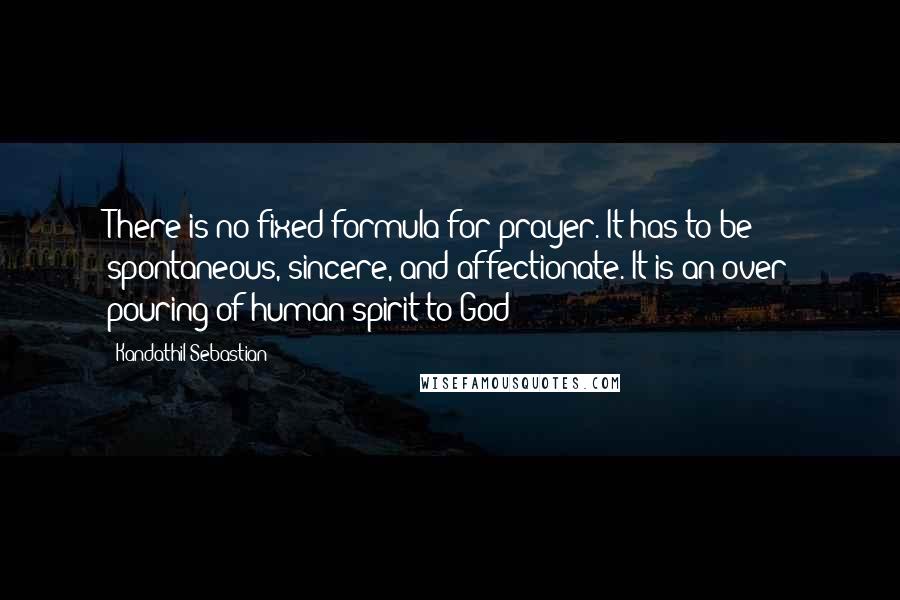 Kandathil Sebastian Quotes: There is no fixed formula for prayer. It has to be spontaneous, sincere, and affectionate. It is an over pouring of human spirit to God