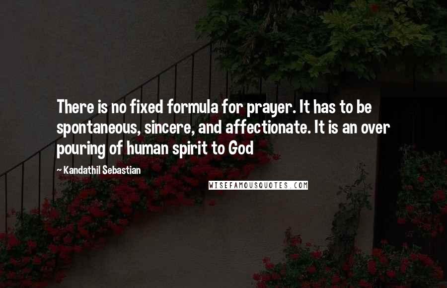 Kandathil Sebastian Quotes: There is no fixed formula for prayer. It has to be spontaneous, sincere, and affectionate. It is an over pouring of human spirit to God