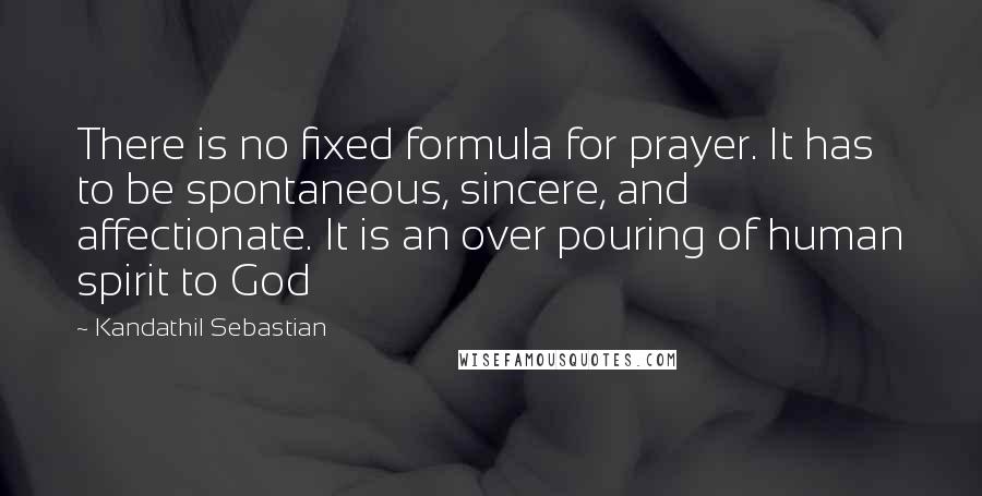 Kandathil Sebastian Quotes: There is no fixed formula for prayer. It has to be spontaneous, sincere, and affectionate. It is an over pouring of human spirit to God