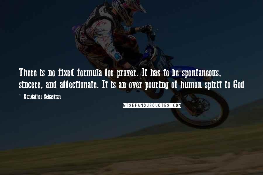 Kandathil Sebastian Quotes: There is no fixed formula for prayer. It has to be spontaneous, sincere, and affectionate. It is an over pouring of human spirit to God