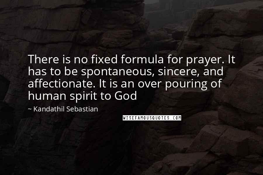 Kandathil Sebastian Quotes: There is no fixed formula for prayer. It has to be spontaneous, sincere, and affectionate. It is an over pouring of human spirit to God