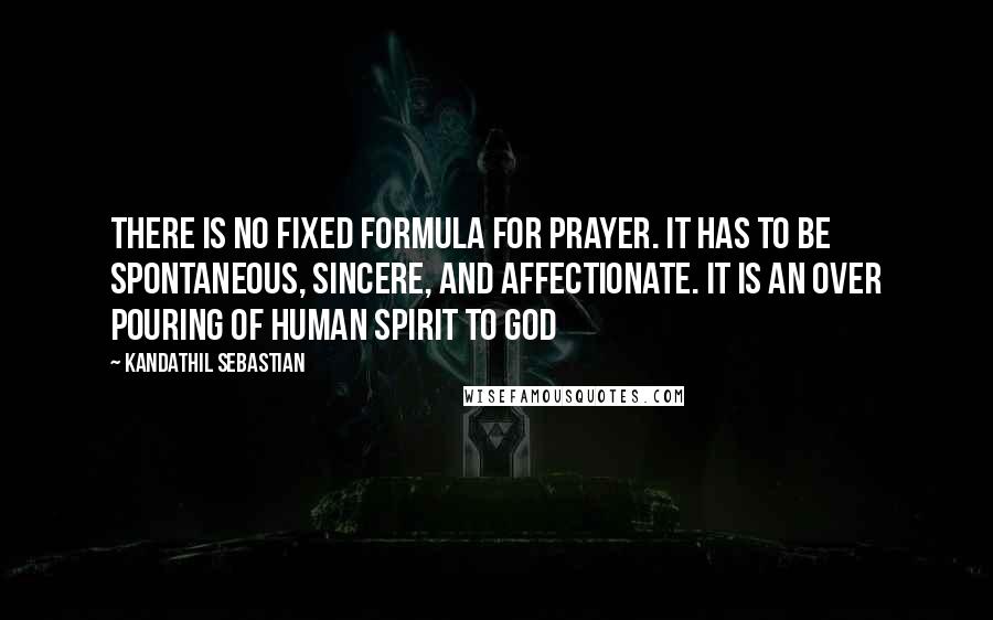 Kandathil Sebastian Quotes: There is no fixed formula for prayer. It has to be spontaneous, sincere, and affectionate. It is an over pouring of human spirit to God