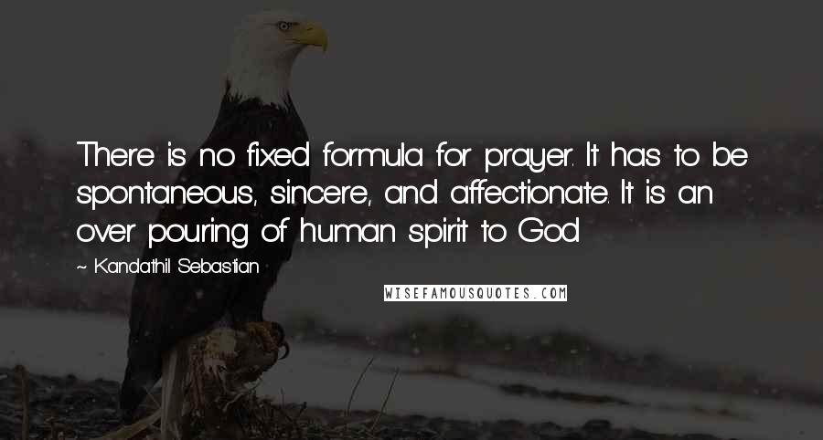 Kandathil Sebastian Quotes: There is no fixed formula for prayer. It has to be spontaneous, sincere, and affectionate. It is an over pouring of human spirit to God