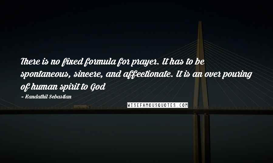 Kandathil Sebastian Quotes: There is no fixed formula for prayer. It has to be spontaneous, sincere, and affectionate. It is an over pouring of human spirit to God