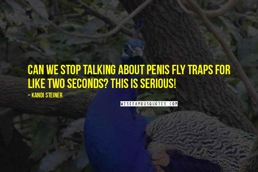 Kandi Steiner Quotes: Can we stop talking about penis fly traps for like two seconds? This is serious!