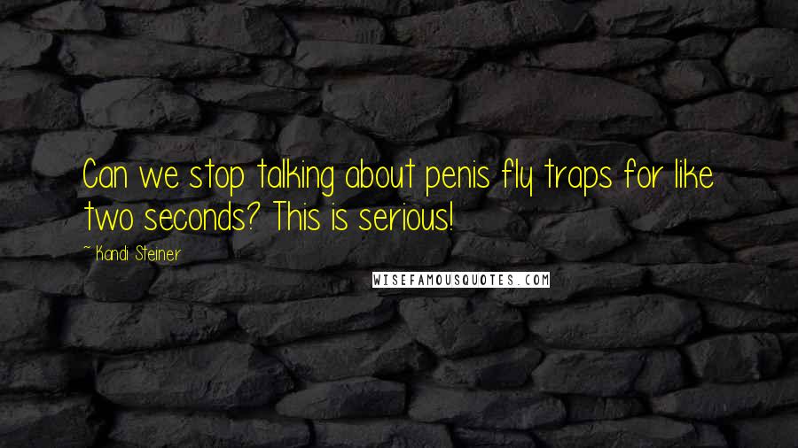 Kandi Steiner Quotes: Can we stop talking about penis fly traps for like two seconds? This is serious!