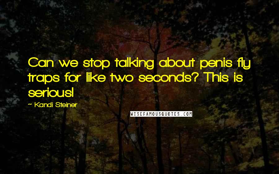 Kandi Steiner Quotes: Can we stop talking about penis fly traps for like two seconds? This is serious!