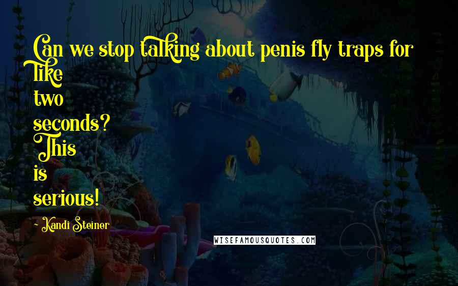 Kandi Steiner Quotes: Can we stop talking about penis fly traps for like two seconds? This is serious!