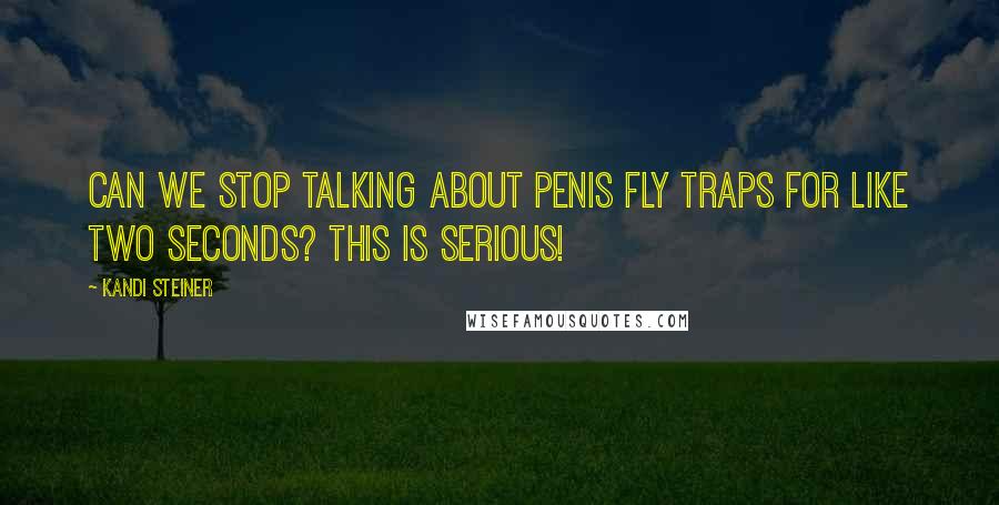 Kandi Steiner Quotes: Can we stop talking about penis fly traps for like two seconds? This is serious!