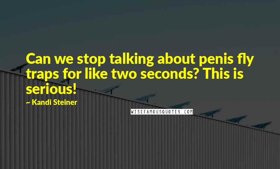 Kandi Steiner Quotes: Can we stop talking about penis fly traps for like two seconds? This is serious!