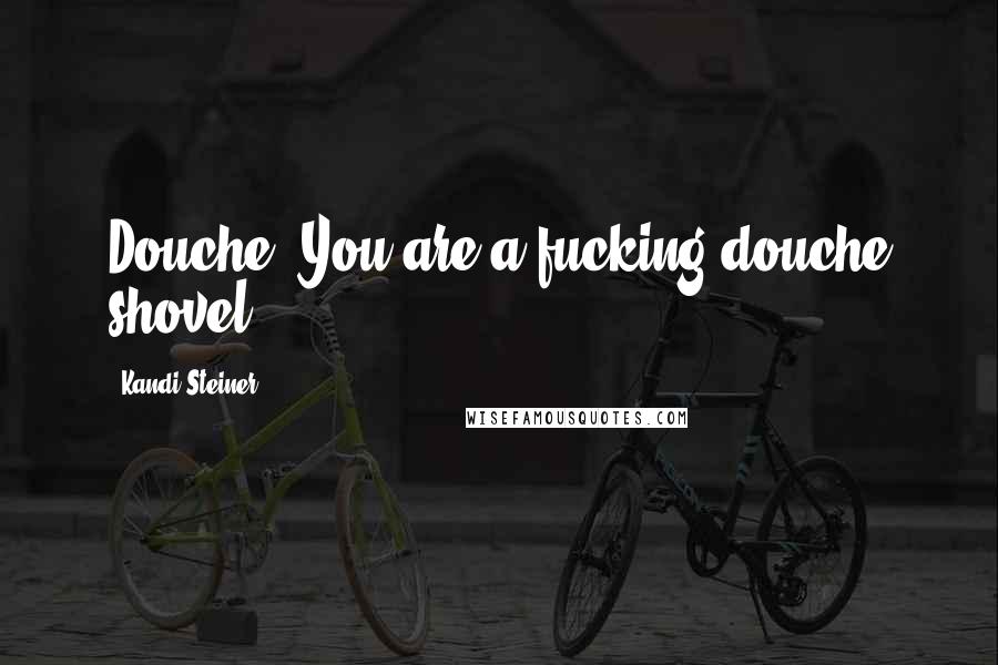 Kandi Steiner Quotes: Douche. You are a fucking douche shovel.