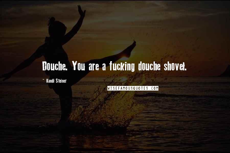 Kandi Steiner Quotes: Douche. You are a fucking douche shovel.