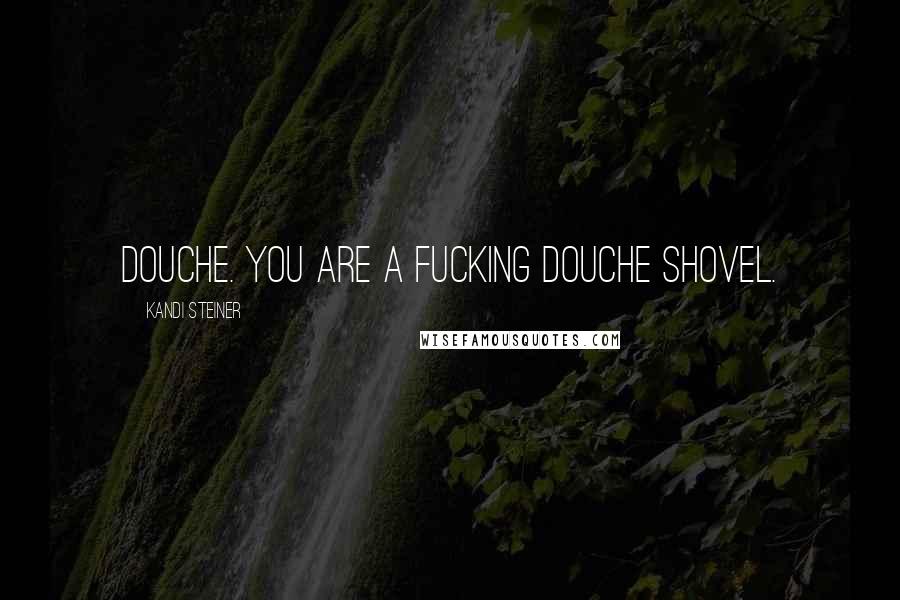 Kandi Steiner Quotes: Douche. You are a fucking douche shovel.