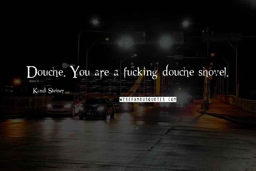 Kandi Steiner Quotes: Douche. You are a fucking douche shovel.