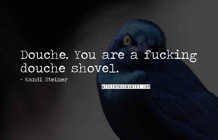 Kandi Steiner Quotes: Douche. You are a fucking douche shovel.