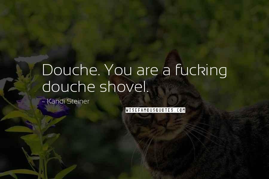 Kandi Steiner Quotes: Douche. You are a fucking douche shovel.