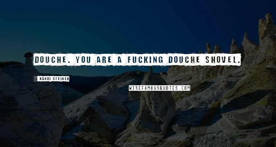 Kandi Steiner Quotes: Douche. You are a fucking douche shovel.