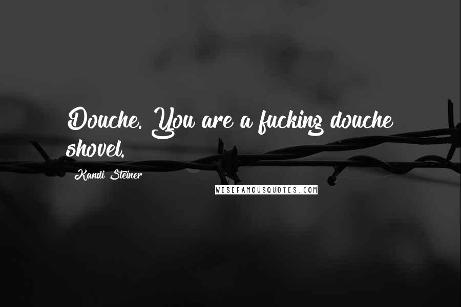 Kandi Steiner Quotes: Douche. You are a fucking douche shovel.