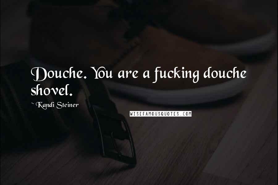 Kandi Steiner Quotes: Douche. You are a fucking douche shovel.