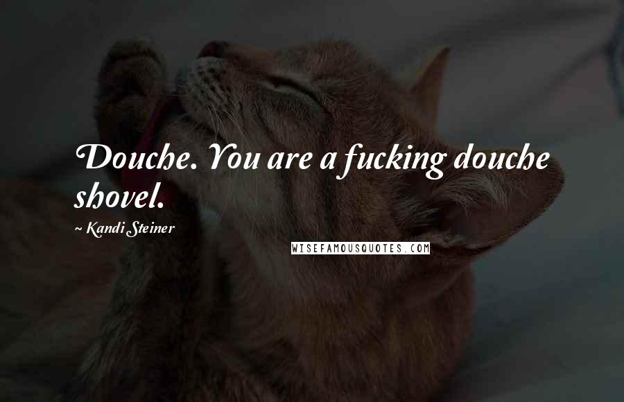 Kandi Steiner Quotes: Douche. You are a fucking douche shovel.