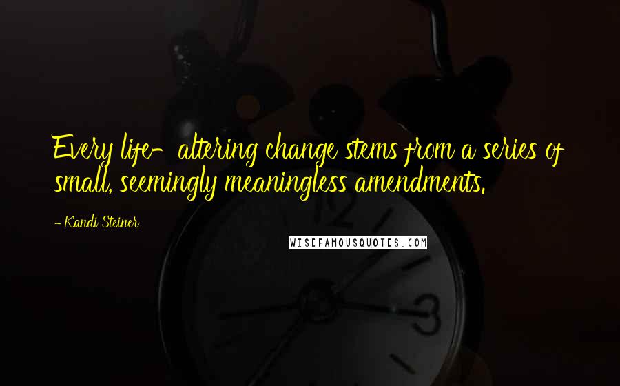 Kandi Steiner Quotes: Every life-altering change stems from a series of small, seemingly meaningless amendments.