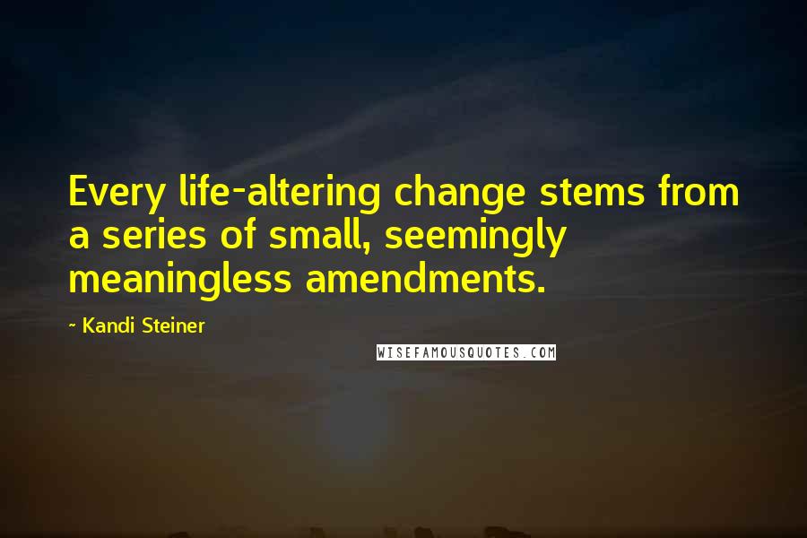 Kandi Steiner Quotes: Every life-altering change stems from a series of small, seemingly meaningless amendments.