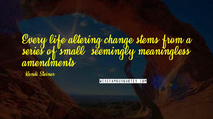 Kandi Steiner Quotes: Every life-altering change stems from a series of small, seemingly meaningless amendments.