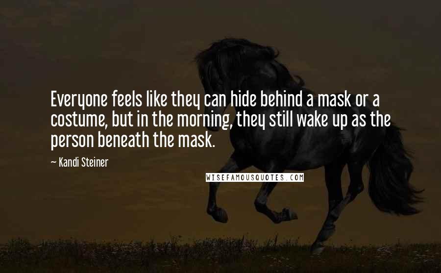 Kandi Steiner Quotes: Everyone feels like they can hide behind a mask or a costume, but in the morning, they still wake up as the person beneath the mask.