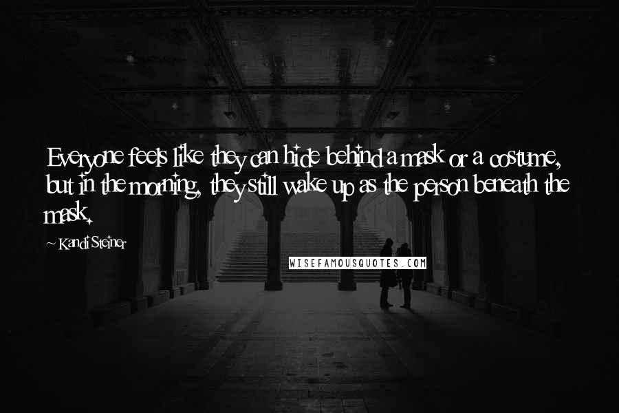 Kandi Steiner Quotes: Everyone feels like they can hide behind a mask or a costume, but in the morning, they still wake up as the person beneath the mask.