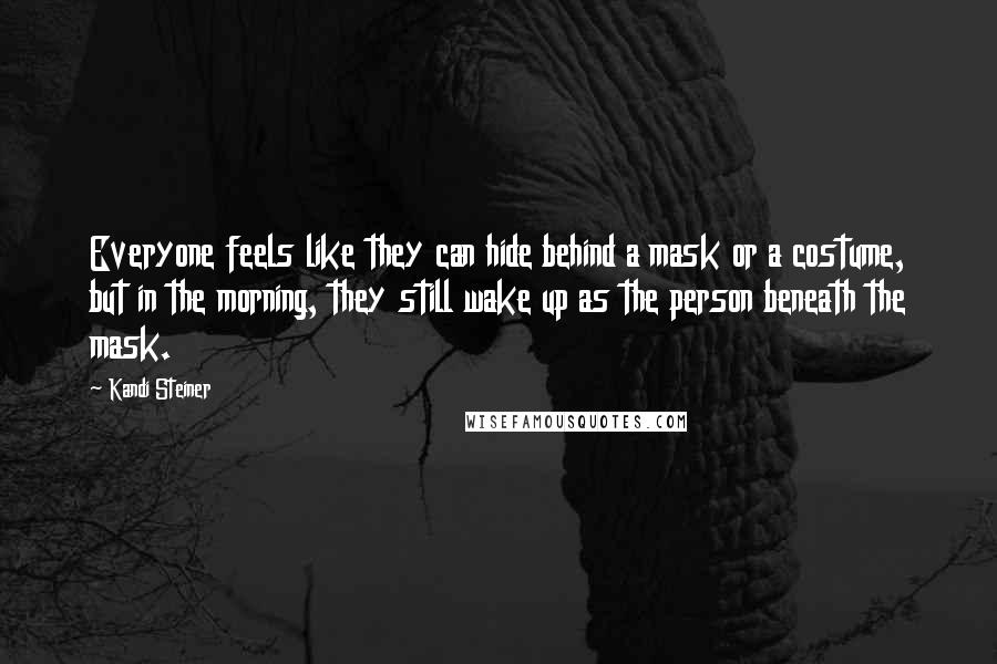 Kandi Steiner Quotes: Everyone feels like they can hide behind a mask or a costume, but in the morning, they still wake up as the person beneath the mask.