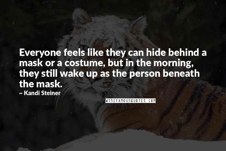 Kandi Steiner Quotes: Everyone feels like they can hide behind a mask or a costume, but in the morning, they still wake up as the person beneath the mask.