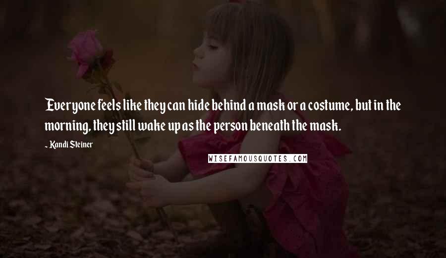 Kandi Steiner Quotes: Everyone feels like they can hide behind a mask or a costume, but in the morning, they still wake up as the person beneath the mask.