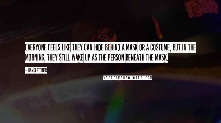 Kandi Steiner Quotes: Everyone feels like they can hide behind a mask or a costume, but in the morning, they still wake up as the person beneath the mask.