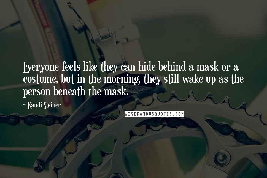 Kandi Steiner Quotes: Everyone feels like they can hide behind a mask or a costume, but in the morning, they still wake up as the person beneath the mask.