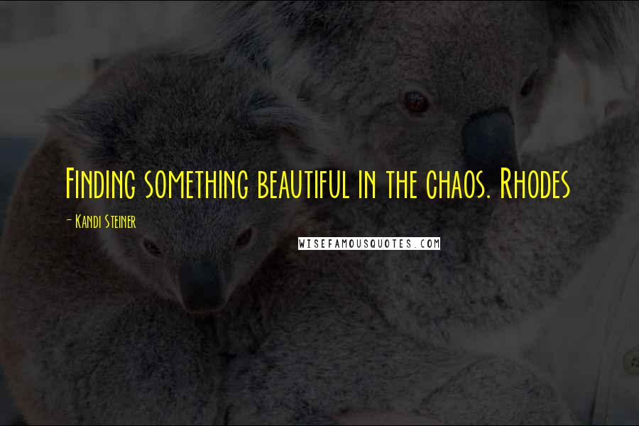 Kandi Steiner Quotes: Finding something beautiful in the chaos. Rhodes