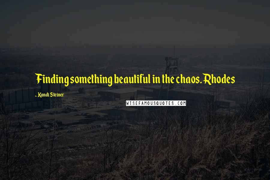 Kandi Steiner Quotes: Finding something beautiful in the chaos. Rhodes