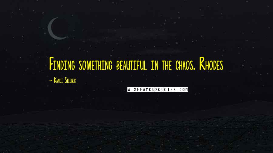 Kandi Steiner Quotes: Finding something beautiful in the chaos. Rhodes