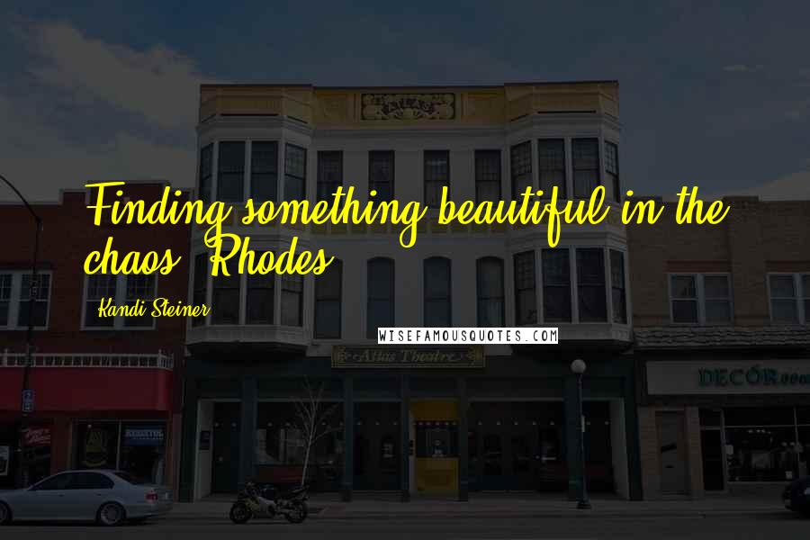 Kandi Steiner Quotes: Finding something beautiful in the chaos. Rhodes