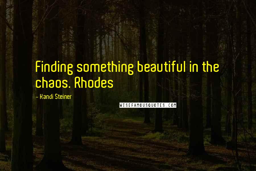 Kandi Steiner Quotes: Finding something beautiful in the chaos. Rhodes