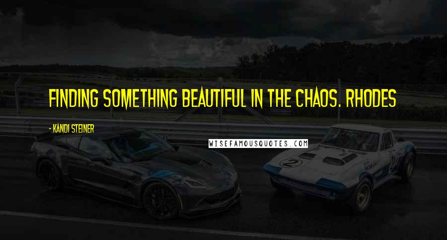 Kandi Steiner Quotes: Finding something beautiful in the chaos. Rhodes