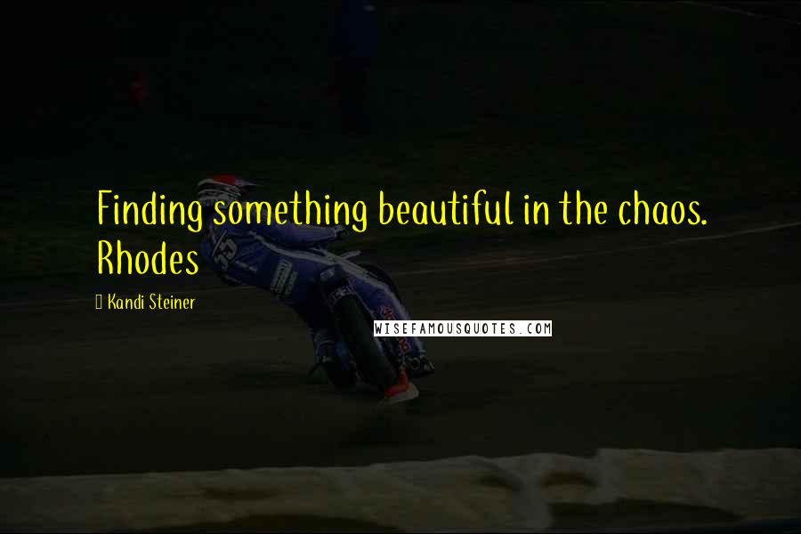 Kandi Steiner Quotes: Finding something beautiful in the chaos. Rhodes