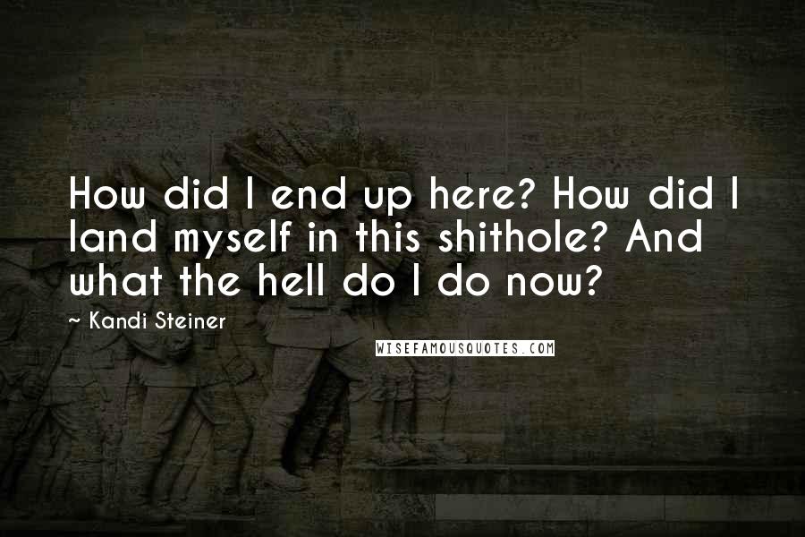 Kandi Steiner Quotes: How did I end up here? How did I land myself in this shithole? And what the hell do I do now?