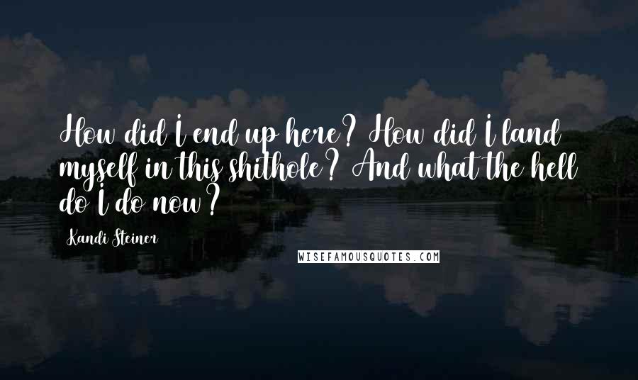 Kandi Steiner Quotes: How did I end up here? How did I land myself in this shithole? And what the hell do I do now?