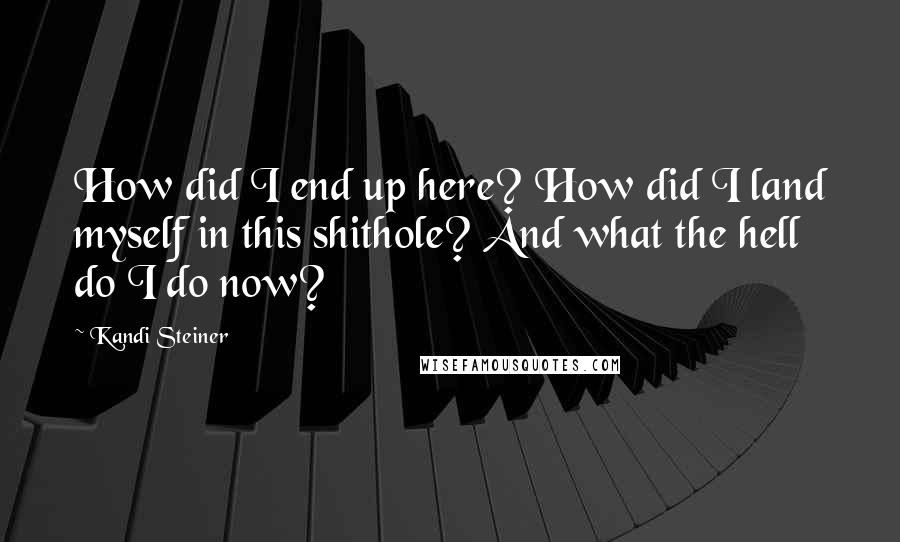 Kandi Steiner Quotes: How did I end up here? How did I land myself in this shithole? And what the hell do I do now?