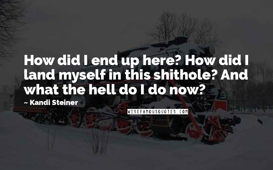 Kandi Steiner Quotes: How did I end up here? How did I land myself in this shithole? And what the hell do I do now?